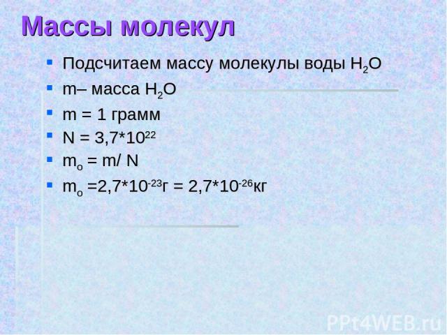 Массы молекул Подсчитаем массу молекулы воды Н2О m– масса Н2О m = 1 грамм N = 3,7*1022 mо = m/ N mо =2,7*10-23г = 2,7*10-26кг