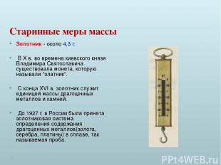 Старинные меры массы Золотник - около 4,3 г. В X в. во времена киевского князя В