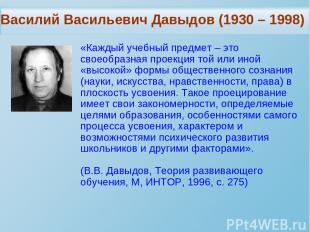 Василий Васильевич Давыдов (1930 – 1998) «Каждый учебный предмет – это своеобраз