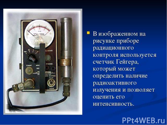 В изображенном на рисунке приборе радиационного контроля используется счетчик Гейгера, который может определить наличие радиоактивного излучения и позволяет оценить его интенсивность.