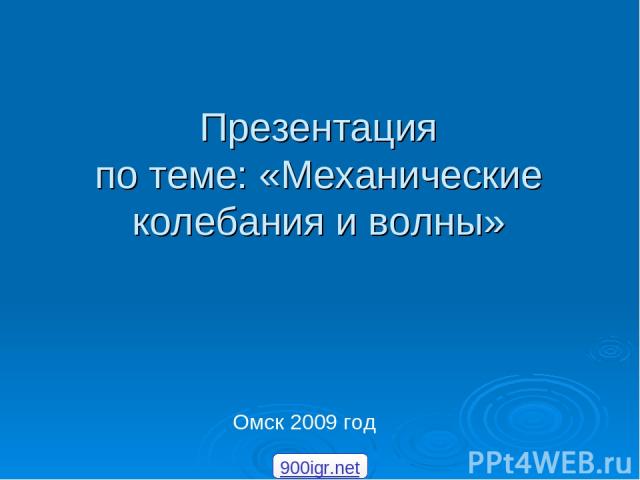 Презентация по теме: «Механические колебания и волны» Омск 2009 год 900igr.net
