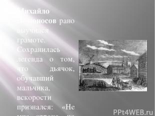 Михайло Ломоносов рано выучился грамоте. Сохранилась легенда о том, что дьячок,