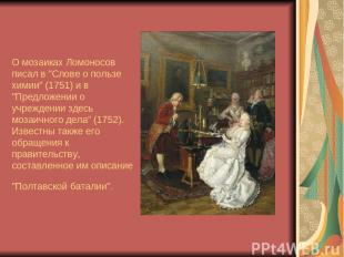 О мозаиках Ломоносов писал в "Слове о пользе химии" (1751) и в "Предложении о уч