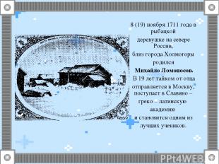 8 (19) ноября 1711 года в рыбацкой деревушке на севере России, близ города Холмо