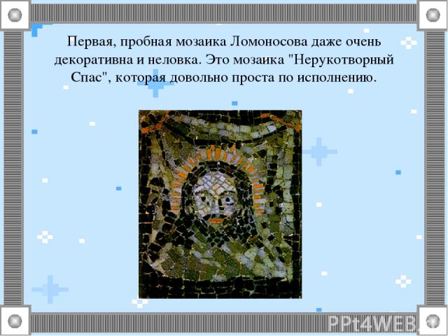 Первая, пробная мозаика Ломоносова даже очень декоративна и неловка. Это мозаика 
