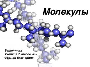 Молекулы Выполнила Ученица 7 класса «Б» Фурман Екатерина 5klass.net