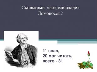 11 знал, 20 мог читать, всего - 31 Сколькими языками владел Ломоносов?