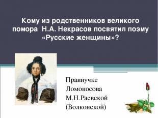 Кому из родственников великого помора Н.А. Некрасов посвятил поэму «Русские женщ