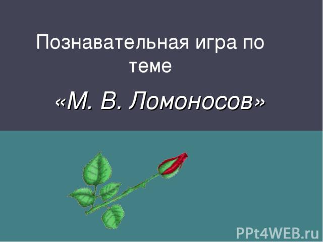 Познавательная игра по теме «М. В. Ломоносов»