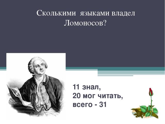 11 знал, 20 мог читать, всего - 31 Сколькими языками владел Ломоносов?
