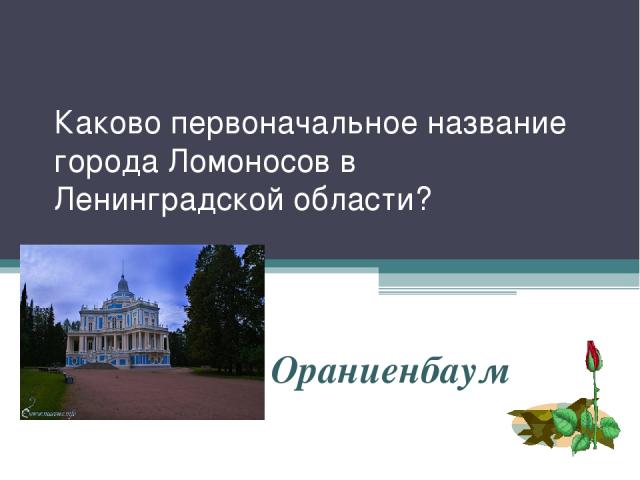 Каково первоначальное название города Ломоносов в Ленинградской области? Ораниенбаум