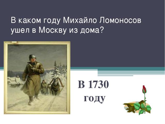 В каком году Михайло Ломоносов ушел в Москву из дома? В 1730 году