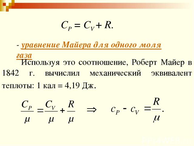 СР = СV + R. - уравнение Майера для одного моля газа Используя это соотношение, Роберт Майер в 1842 г. вычислил механический эквивалент теплоты: 1 кал = 4,19 Дж.