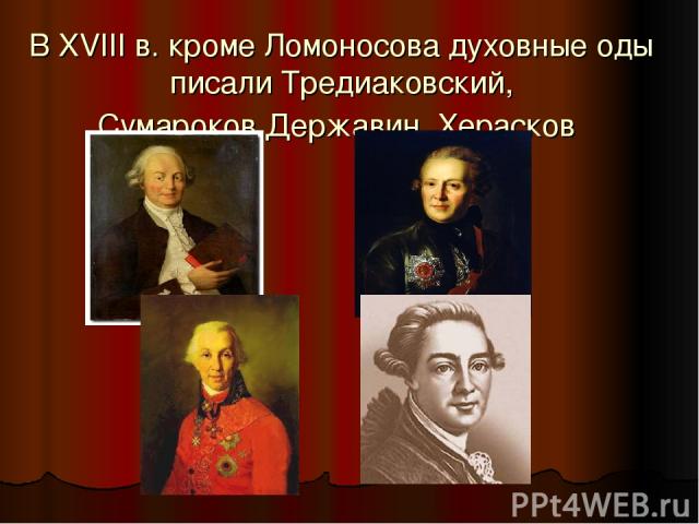 В XVIII в. кроме Ломоносова духовные оды писали Тредиаковский, Сумароков,Державин, Херасков