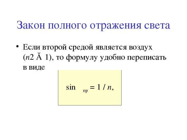 Закон полного отражения света Если второй средой является воздух (n2 ≈ 1), то формулу удобно переписать в виде sin αпр = 1 / n,