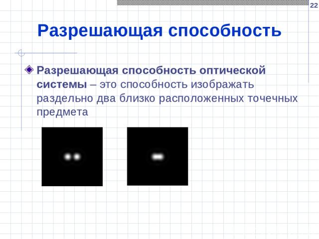 * Разрешающая способность Разрешающая способность оптической системы – это способность изображать раздельно два близко расположенных точечных предмета