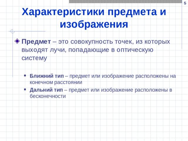 * Характеристики предмета и изображения Предмет – это совокупность точек, из которых выходят лучи, попадающие в оптическую систему Ближний тип – предмет или изображение расположены на конечном расстоянии Дальний тип – предмет или изображение располо…