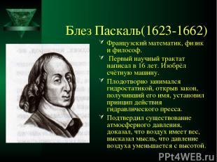 Блез Паскаль(1623-1662) Французский математик, физик и философ. Первый научный т
