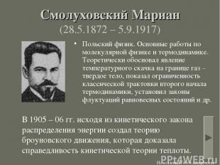 Смолуховский Мариан (28.5.1872 – 5.9.1917) Польский физик. Основные работы по мо