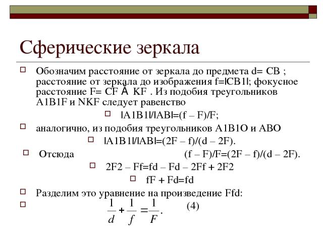 Сферические зеркала Обозначим расстояние от зеркала до предмета d=׀СВ׀; расстояние от зеркала до изображения f=|СB1|; фокусное расстояние F=׀CF׀≈׀KF׀. Из подобия треугольников А1В1F и NKF следует равенство |A1B1|/|AB|=(f – F)/F; аналогично, из подоб…