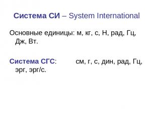 Система СИ – System International Основные единицы: м, кг, с, Н, рад, Гц, Дж, Вт