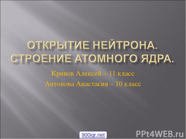 Кривов Алексей – 11 класс Антонова Анастасия – 10 класс 900igr.net