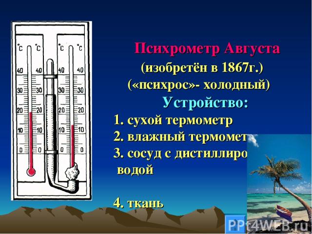 Психрометр Августа (изобретён в 1867г.) («психрос»- холодный) Устройство: 1. сухой термометр 2. влажный термометр 3. сосуд с дистиллированной водой 4. ткань