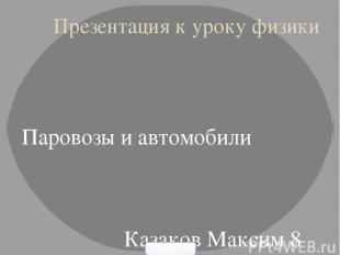 Презентация к уроку физики Паровозы и автомобили Казаков Максим 8 А МАОУ СОШ №11
