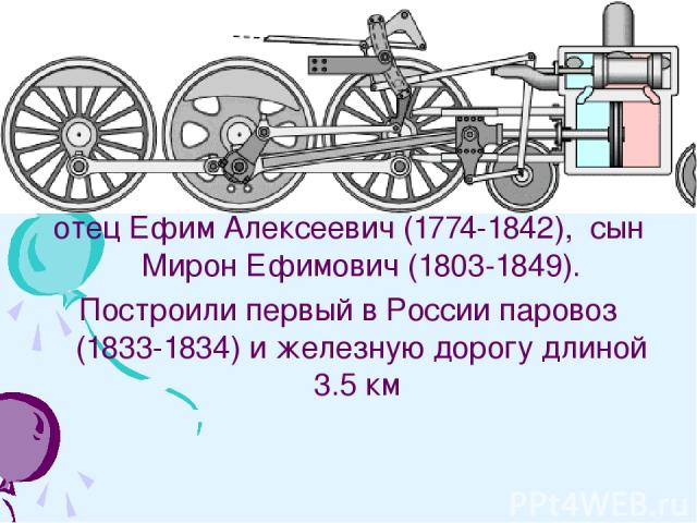 Черепановы - российские изобретатели, крепостные заводчиков Демидовых: отец Ефим Алексеевич (1774-1842), сын Мирон Ефимович (1803-1849). Построили первый в России паровоз (1833-1834) и железную дорогу длиной 3.5 км