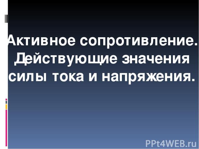 Активное сопротивление. Действующие значения силы тока и напряжения.