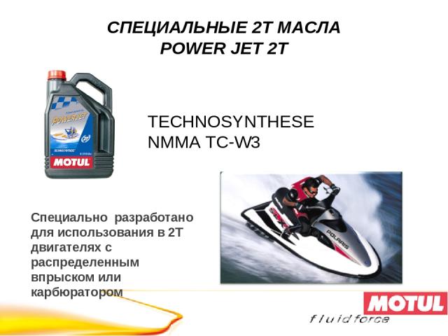 TECHNOSYNTHESE NMMA TC-W3 Специально разработано для использования в 2T двигателях с распределенным впрыском или карбюратором СПЕЦИАЛЬНЫЕ 2Т МАСЛА POWER JET 2T