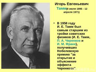 Игорь Евгеньевич Тамм (8 июля 1895 - 12 апреля 1971) В 1958 году И. Е. Тамм был