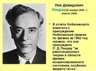 Лев Давидович Ландау (22 января 1908 - 1 апреля 1968) В отчёте Нобелевского коми