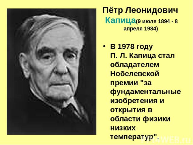 Пётр Леонидович Капица (9 июля 1894 - 8 апреля 1984) В 1978 году П. Л. Капица стал обладателем Нобелевской премии 