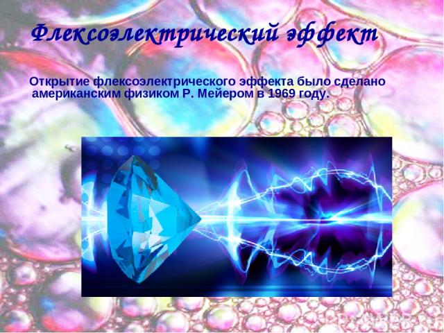 Флексоэлектрический эффект Открытие флексоэлектрического эффекта было сделано американским физиком Р. Мейером в 1969 году.