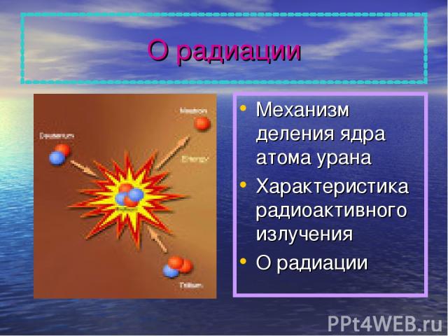 О радиации Механизм деления ядра атома урана Характеристика радиоактивного излучения О радиации