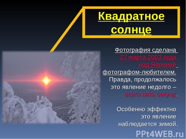 Квадратное солнце Фотография сделана 27 марта 2003 года над Японией фотографом-любителем. Правда, продолжалось это явление недолго – всего пять секунд. Особенно эффектно это явление наблюдается зимой.