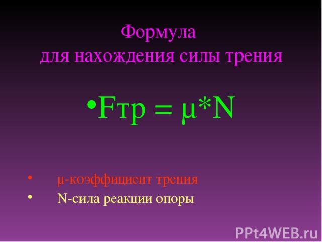 Формула для нахождения силы трения Fтр = μ*N μ-коэффициент трения N-сила реакции опоры
