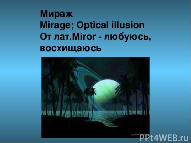 Мираж Mirage; Optical illusion От лат.Miror - любуюсь, восхищаюсь