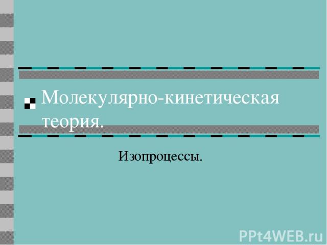 Молекулярно-кинетическая теория. Изопроцессы.