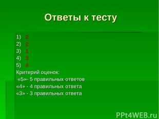 Ответы к тесту 1) 2 2) 2 3) 1 4) 3 5) 4 Критерий оценок: «5»- 5 правильных ответ