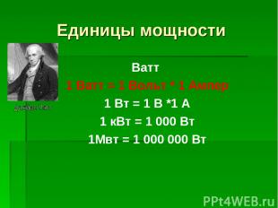 Единицы мощности Ватт 1 Ватт = 1 Вольт * 1 Ампер 1 Вт = 1 В *1 А 1 кВт = 1 000 В