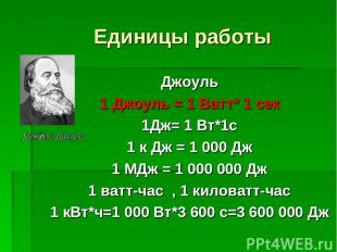 Единицы работы Джоуль 1 Джоуль = 1 Ватт* 1 сек 1Дж= 1 Вт*1с 1 к Дж = 1 000 Дж 1