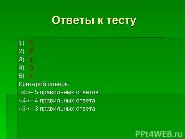 Ответы к тесту 1) 2 2) 2 3) 1 4) 3 5) 4 Критерий оценок: «5»- 5 правильных ответов «4» - 4 правильных ответа «3» - 3 правильных ответа