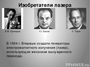 Изобретатели лазера А.М. Прохоров Н.Г. Басов Ч. Таунс В 1954 г. Впервые создали