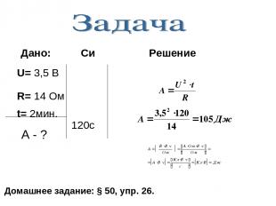 U= 3,5 В R= 14 Ом t= 2мин. 120c Дано: Си Решение Домашнее задание: § 50, упр. 26