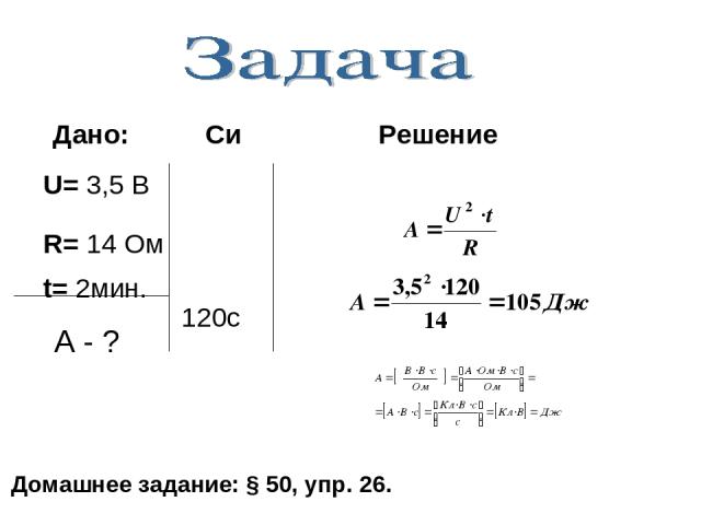 U= 3,5 В R= 14 Ом t= 2мин. 120c Дано: Си Решение Домашнее задание: § 50, упр. 26. А - ?