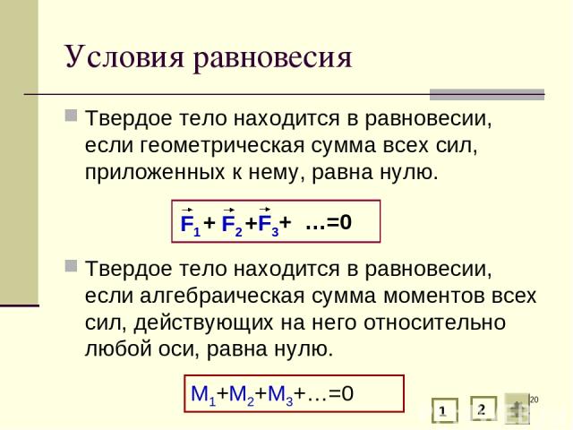 * Условия равновесия Твердое тело находится в равновесии, если геометрическая сумма всех сил, приложенных к нему, равна нулю. Твердое тело находится в равновесии, если алгебраическая сумма моментов всех сил, действующих на него относительно любой ос…