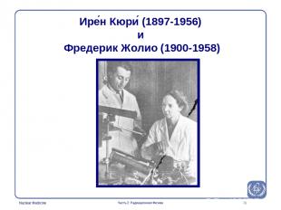 * Ире н Кюри (1897-1956) и Фредерик Жолио (1900-1958) Часть 2: Радиационная Физи