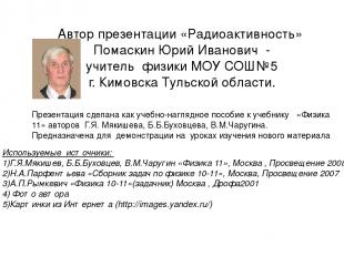 Автор презентации «Радиоактивность» Помаскин Юрий Иванович - учитель физики МОУ